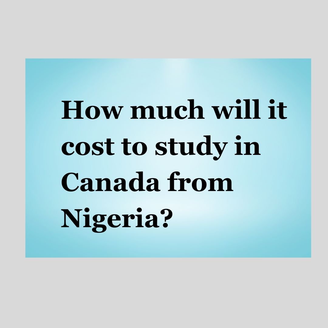 How much will it cost to study in Canada from Nigeria